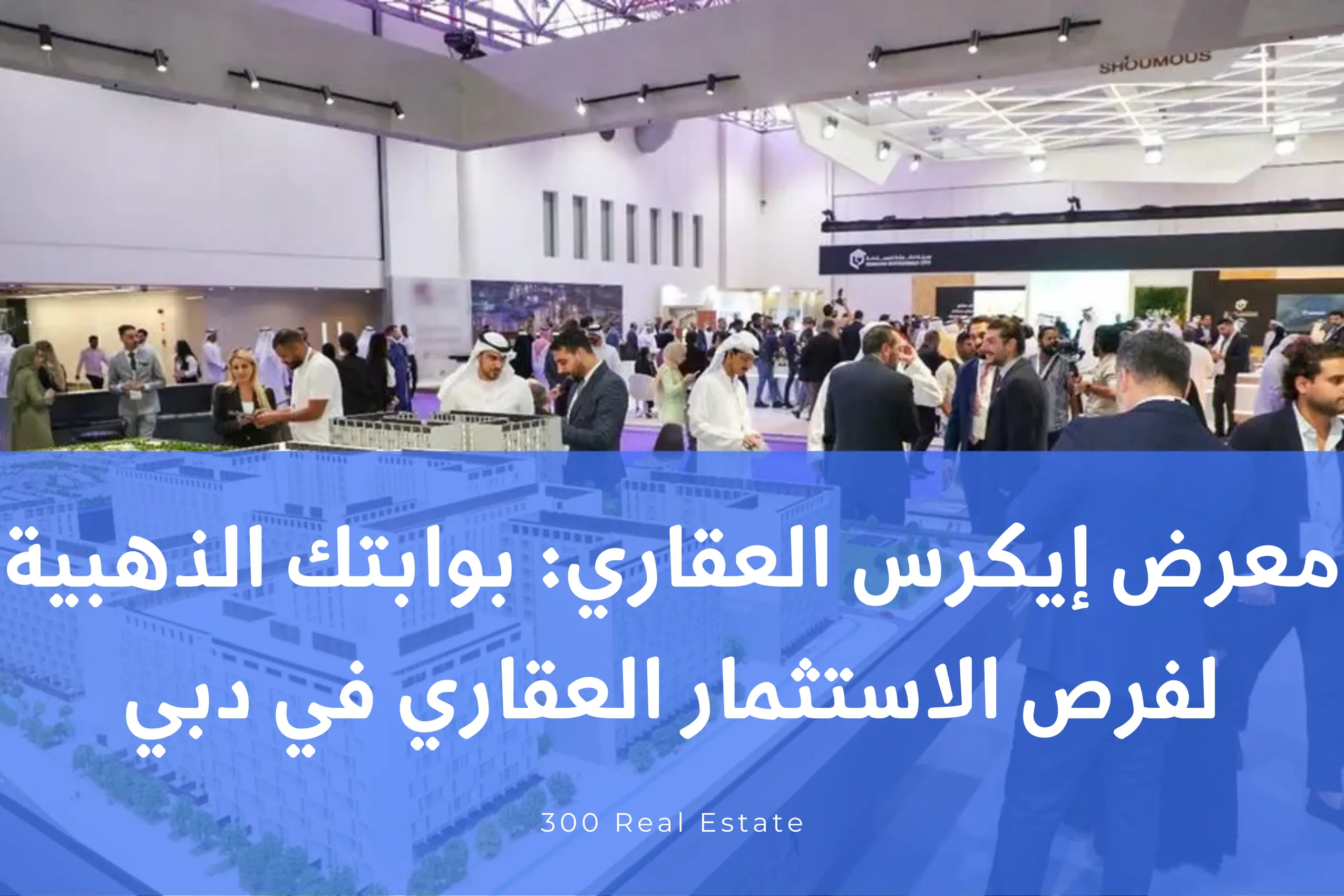 معرض إيكرس العقاري: بوابتك الذهبية لفرص الاستثمار العقاري في دبي